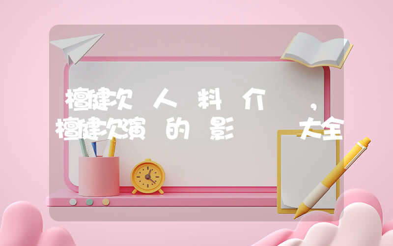 檀健次個人資料簡介，檀健次演過的電影電視劇大全插圖